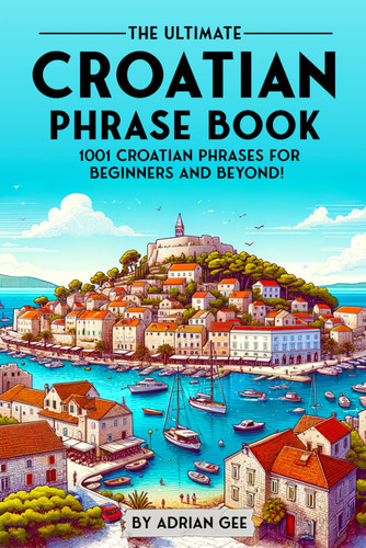 The Ultimate Croatian Phrase Book: 1001 Croatian Phrases for