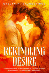 Rekindling Desire: A Couple's Guide to Rediscovering Passion Through
