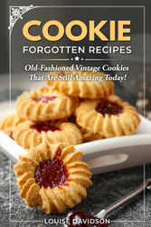 Cookie Forgotten Recipes: Old-Fashioned Vintage Cookies That Are