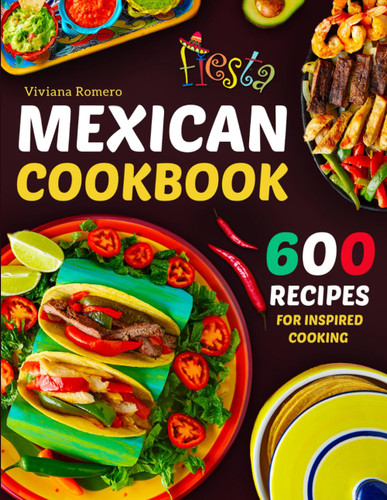 Mexican Cookbook: 600 Recipes for Inspired Cooking to Enjoy the