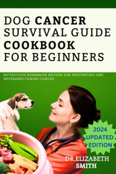 Dog Cancer Survival Guide Cookbook for Beginners: Nutritious Homemade