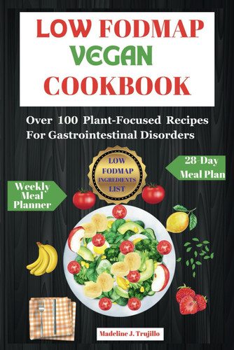 Low Fodmap Vegan Cookbook: Over 100 Plant-Focused Recipes for