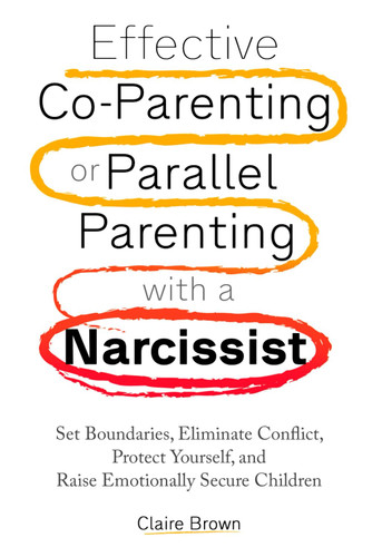 Effective Co-Parenting or Parallel Parenting with a Narcissist