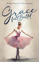 Grace Full Ballet: 52 devotions for ballet students