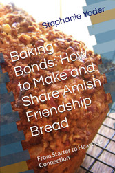 Baking Bonds: How to Make and Share Amish Friendship Bread: From