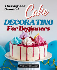 The Easy and Beautiful Cake Decorating for Beginners