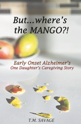 But where's the Mango?!: Early Onset Alzheimer's: One Daughter's
