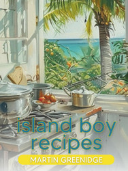 Island Boy Recipes: A Bajan Cookbook by Martin Greenidge