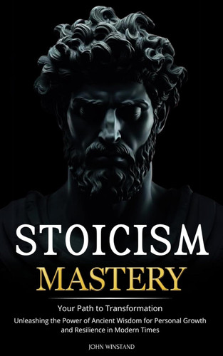 Stoicism Mastery: Your Path To Transformation - Unleashing the Power