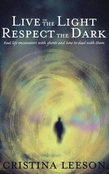 Live in the Light Respect the Dark: Real life encounters with ghosts