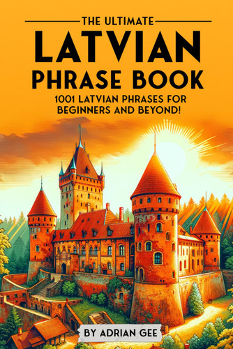 The Ultimate Latvian Phrase Book: 1001 Latvian Phrases for Beginners