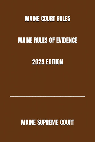 Maine Court Rules Maine Rules of Evidence 2024 Edition
