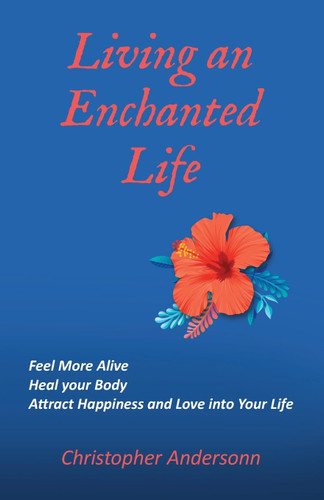 Living an Enchanted Life: Feel More Alive Heal your Body Attract