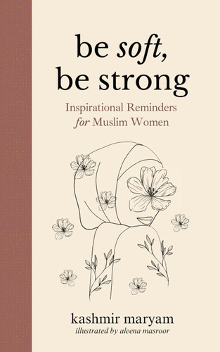 Be Soft Be Strong: Inspirational Reminders for Muslim Women