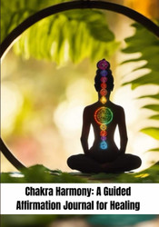Chakra Harmony: A Guided Affirmation Journal for Healing.: 158 pages
