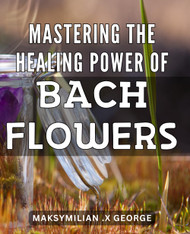 Mastering the Healing Power of Bach Flowers