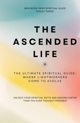 The Ascended Life: the Ultimate Spiritual Guide: Where Light Workers