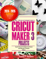 2024 - 2025 No-Fluff Beginners Guide to Cricut Maker 3 Projects: Easy