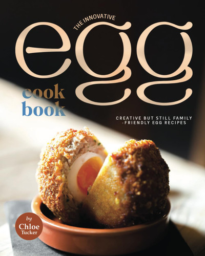 The Innovative Egg Cookbook: Creative but Still Family-Friendly Egg
