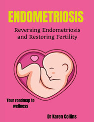 Endometriosis: Reversing Endometriosis and Restoring Fertility: Your