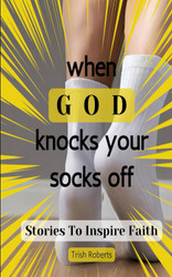 When GOD Knocks Your Socks Off: Stories To Inspire Faith