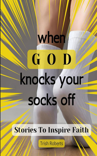 When GOD Knocks Your Socks Off: Stories To Inspire Faith