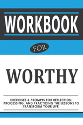 Workbook For Worthy: Exercises & Prompts For Reflection Processing