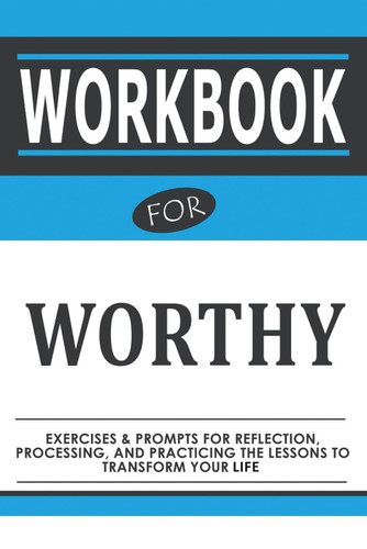 Workbook For Worthy: Exercises & Prompts For Reflection Processing