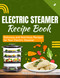 Electric Steamer Recipe Book: Delicious and Nutritious Recipes for