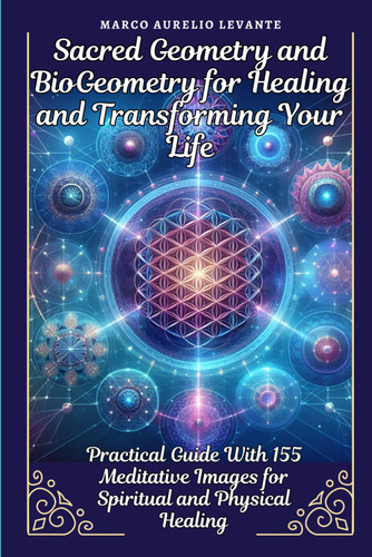Sacred Geometry and BioGeometry for Healing and Transforming Your Life