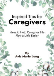 Inspired Tips for Caregivers: Ideas to Help Caregiver Life Flow a