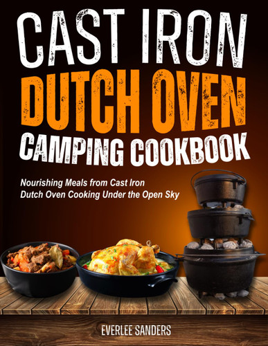 Cast Iron Dutch Oven Camping Cookbook: Nourishing Meals from Cast