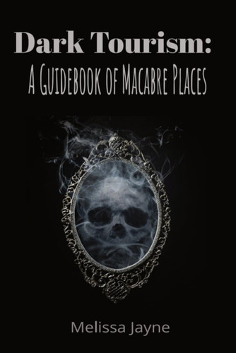 Dark Tourism: A Guidebook to Macabre Places
