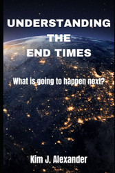 Understanding the End Times: What Is Going to Happen Next?