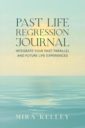 Past Life Regression Journal: Integrate Your Past Parallel and Future
