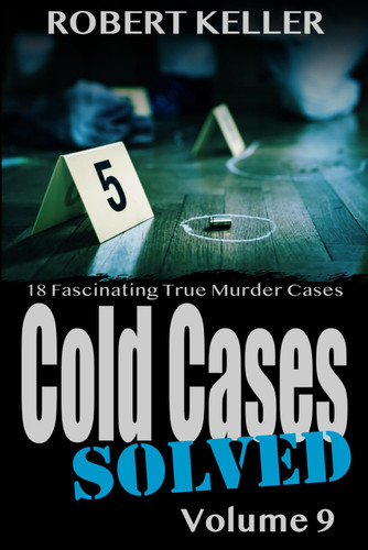 Cold Cases Solved Volume 9: 18 Fascinating True Crime Cold Cases