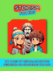 Stoicism For Kids: 100 Tales of Wisdom: Cultivating Resilience and