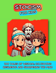 Stoicism For Kids: 100 Tales of Wisdom: Cultivating Resilience and