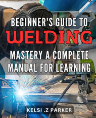 Beginner's Guide to Welding Mastery