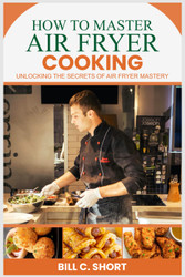 How to Master Air Fryer Cooking: Unlocking the Secrets of Air Fryer