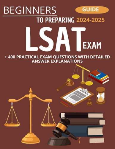 Beginner's Guide To Preparing LSAT Exam 2024-2025: + 400 Practical