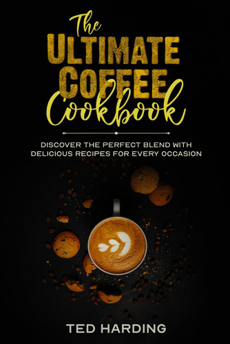 The Ultimate Coffee Cookbook: Discover the Perfect Blend with