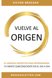 Vuelve Al Origen: El Lenguaje Definitivo Para Reprogramar Tu Mente