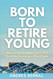 Born to Retire Young: How to say Goodbye to your 9-5 by investing in