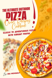 The Ultimate Outdoor Pizza Oven Recipes Cookbook: Classic to