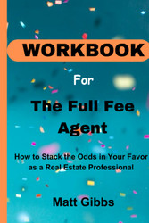 Workbook for The Full Fee Agent: How to Stack the Odds in Your Favor