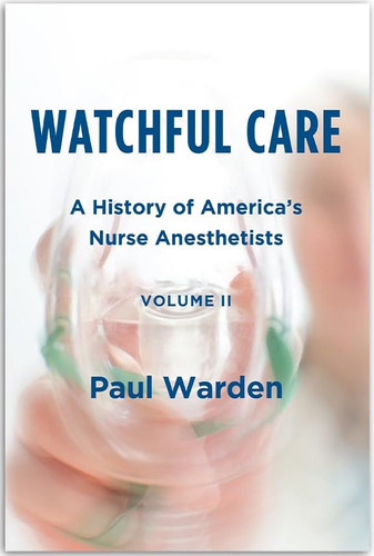 Watchful Care: A History of America's Nurse Anesthetists Vol. 2