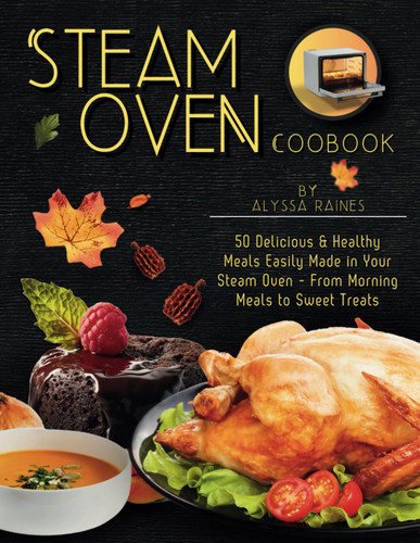 Steam Oven Cookbook: 50 Delicious & Healthy Meals Easily Made in Your