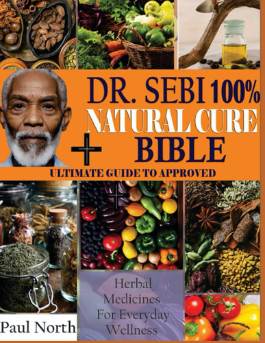 Dr. Sebi 100% Natural Cure Bible: Ultimate Guide to Approved Herbal