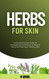 Herbs for Skin: A Comprehensive Guide to Harnessing the Potency of